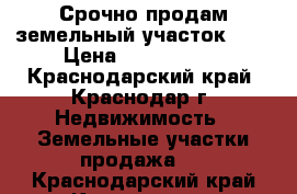 Срочно продам земельный участок!!!! › Цена ­ 1 500 000 - Краснодарский край, Краснодар г. Недвижимость » Земельные участки продажа   . Краснодарский край,Краснодар г.